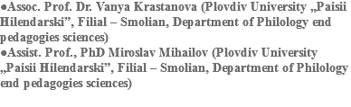 ●Assoc. Prof. Dr. Vanya Krastanova (Plovdiv University „Paisii Hilendarski”, Filial – Smolian, Department of Philology end pedagogies sciences)
●Assist. Prof., PhD Miroslav Mihailov (Plovdiv University „Paisii Hilendarski”, Filial – Smolian, Department of Philology end pedagogies sciences)

